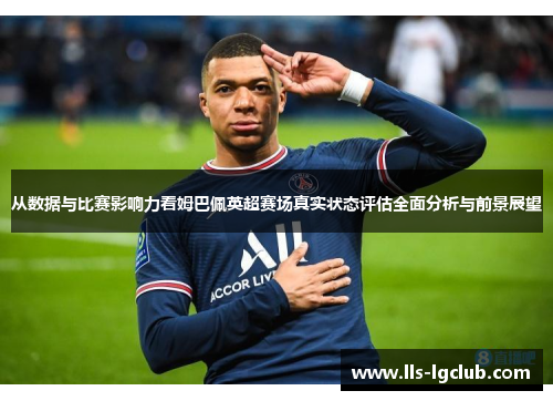 从数据与比赛影响力看姆巴佩英超赛场真实状态评估全面分析与前景展望 从数据与比赛影响力看姆巴佩英超赛场真实状态评估全面分析与前景展望