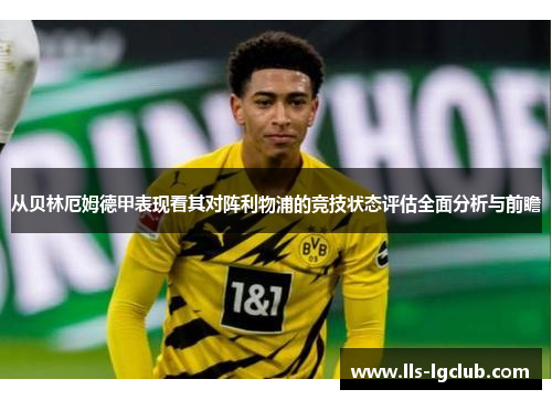 从贝林厄姆德甲表现看其对阵利物浦的竞技状态评估全面分析与前瞻 从贝林厄姆德甲表现看其对阵利物浦的竞技状态评估全面分析与前瞻