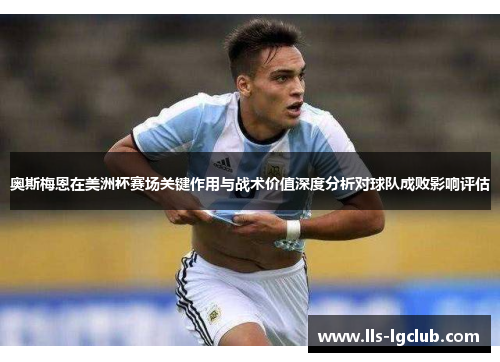 奥斯梅恩在美洲杯赛场关键作用与战术价值深度分析对球队成败影响评估