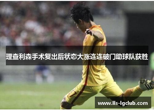 理查利森手术复出后状态大涨连连破门助球队获胜
