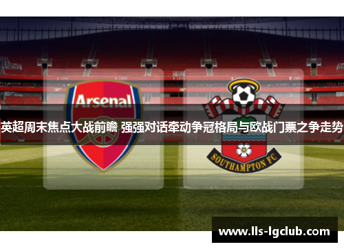 英超周末焦点大战前瞻 强强对话牵动争冠格局与欧战门票之争走势 英超周末焦点大战前瞻 强强对话牵动争冠格局与欧战门票之争走势
