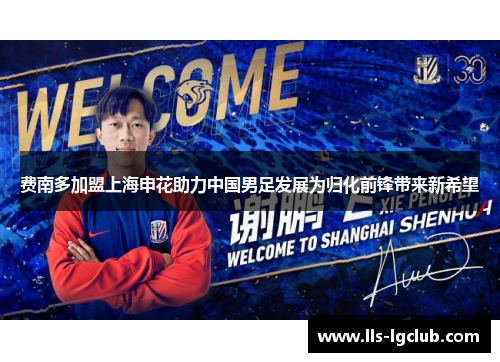 费南多加盟上海申花助力中国男足发展为归化前锋带来新希望