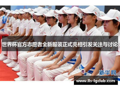 世界杯官方志愿者全新服装正式亮相引发关注与讨论