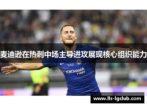 麦迪逊在热刺中场主导进攻展现核心组织能力 麦迪逊在热刺中场主导进攻展现核心组织能力