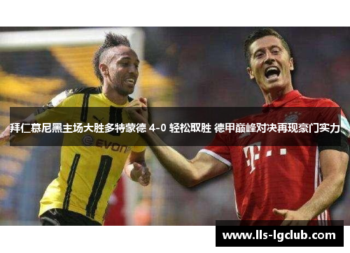 拜仁慕尼黑主场大胜多特蒙德 4-0 轻松取胜 德甲巅峰对决再现豪门实力 拜仁慕尼黑主场大胜多特蒙德 4-0 轻松取胜 德甲巅峰对决再现豪门实力
