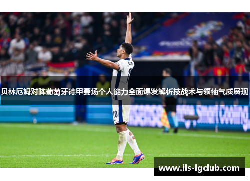 贝林厄姆对阵葡萄牙德甲赛场个人能力全面爆发解析技战术与领袖气质展现 贝林厄姆对阵葡萄牙德甲赛场个人能力全面爆发解析技战术与领袖气质展现